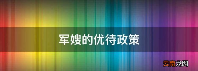 军嫂的优待政策，军嫂享受哪些国家优惠政策