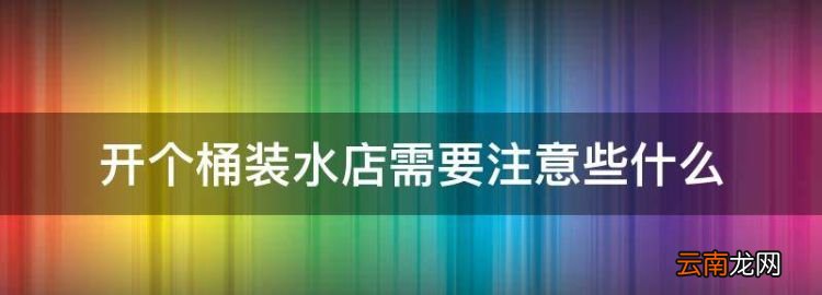 开个桶装水店需要注意些什么