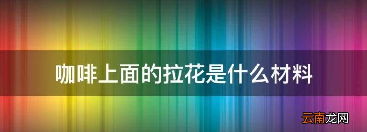 咖啡上面的拉花是什么材料