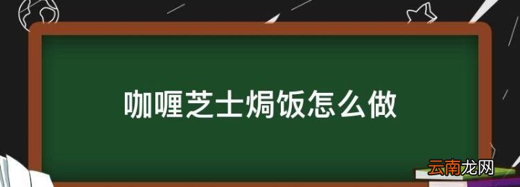 咖喱芝士焗饭怎么做