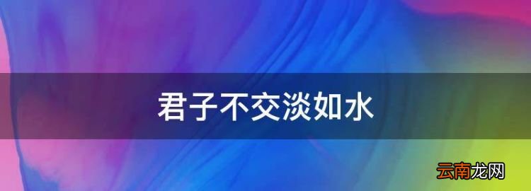 君子不交淡如水