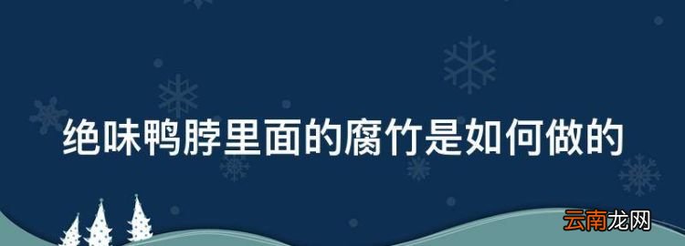 绝味鸭脖里面的腐竹是如何做的