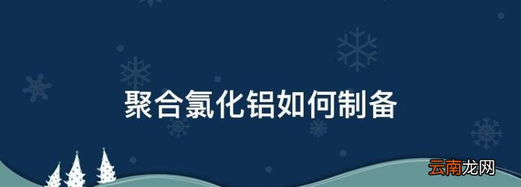 聚合氯化铝如何制备，以氢氧化铝为原料制造聚合氯化铝怎么办