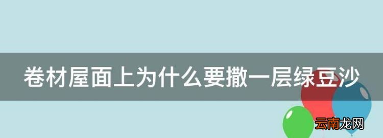 材料构造说法有误的一项是，卷材屋面上为什么要撒一层绿豆沙