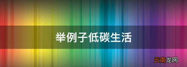 举例子低碳生活，低碳生活的例子50个有哪些呢