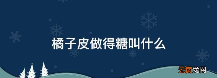 橘子水果糖的做法，橘子皮做得糖叫什么