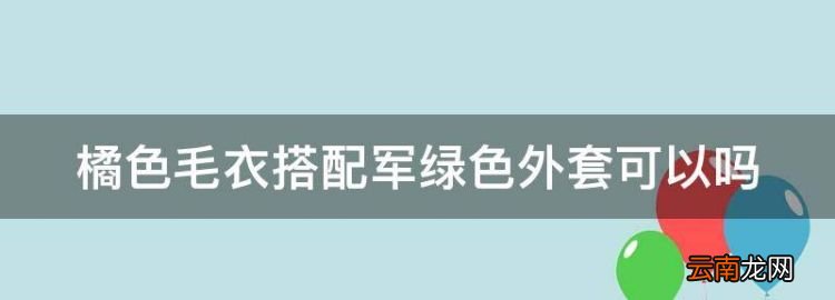 橘色毛衣搭配军绿色外套可以，黑色衣服配军绿色裤子好看吗