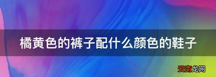 橘黄色的裤子配什么颜色的鞋子